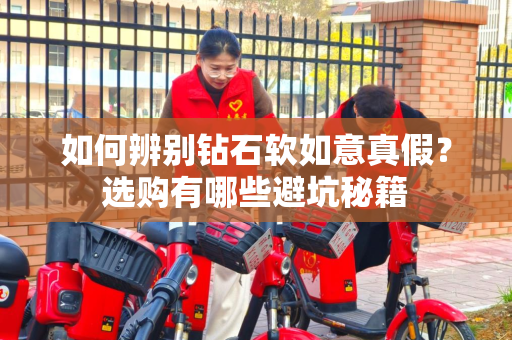 如何辨别钻石软如意真假？选购有哪些避坑秘籍